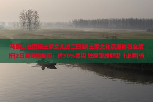 马鞍山去恩施土家女儿城二日游