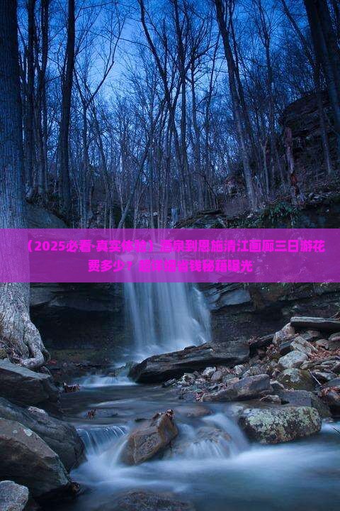 酒泉到恩施清江画廊三日游