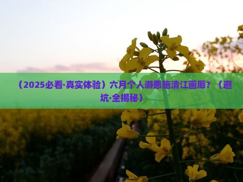 六月到恩施清江画廊个人游