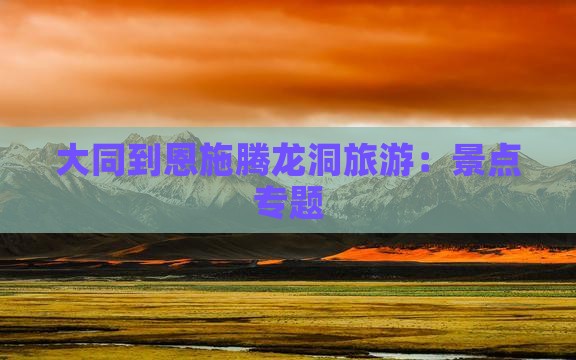 大同到恩施腾龙洞旅游