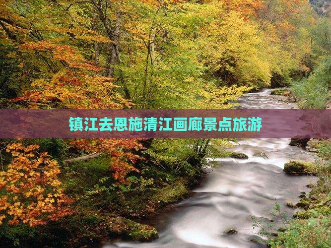 镇江去恩施清江画廊自由行