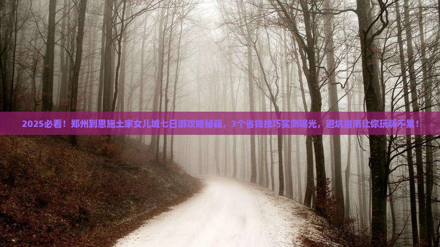 郑州到恩施土家女儿城七日游