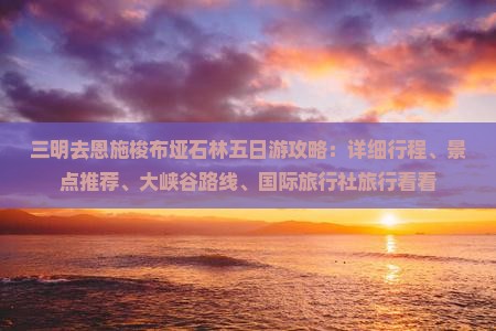 三明去恩施梭布垭石林五日游