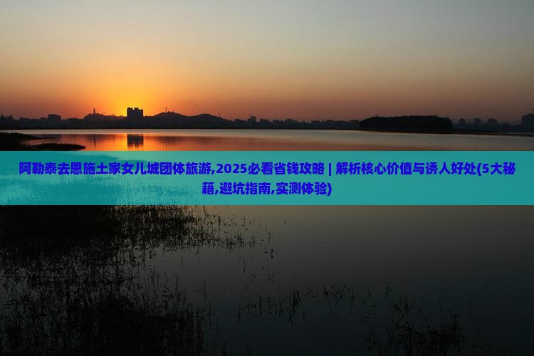 阿勒泰去恩施土家女儿城团体旅游
