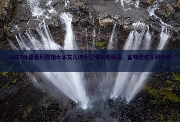 吐鲁番去恩施土家女儿城七日游