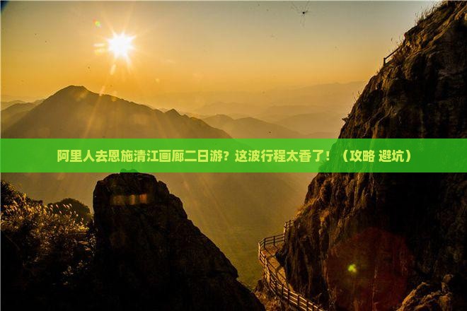 阿里去恩施清江画廊二日游