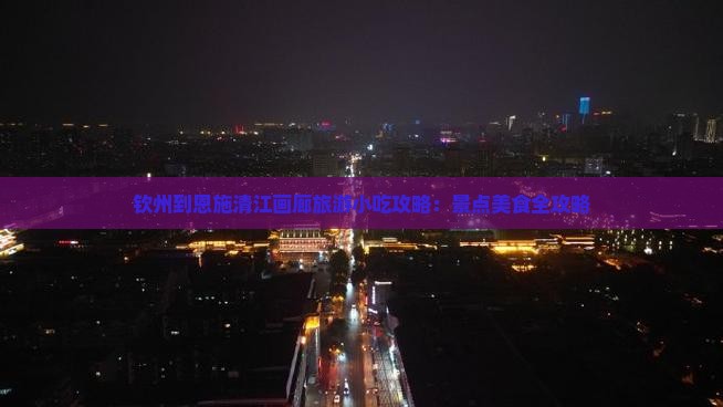 钦州到恩施清江画廊旅游小吃