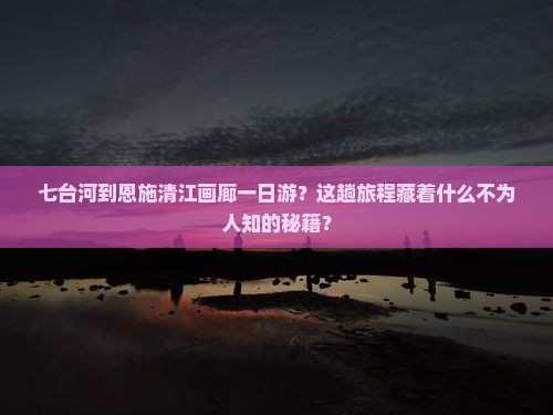 七台河到恩施清江画廊一日