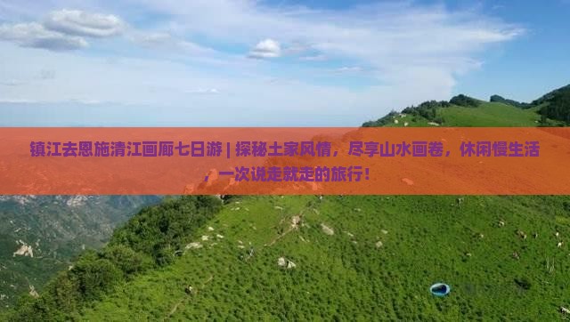 镇江去恩施清江画廊七日游