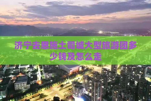 济宁去恩施土司城大型旅游团