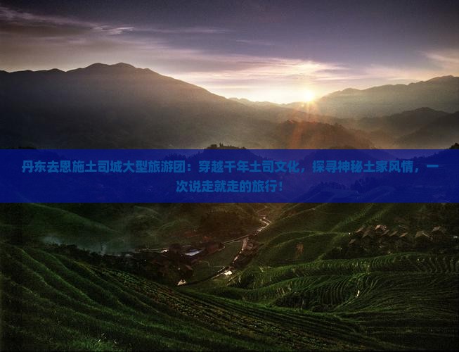 丹东去恩施土司城大型旅游团