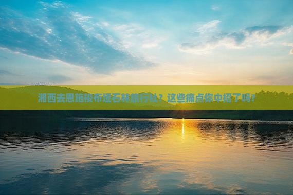 湘西去恩施梭布垭石林旅行社