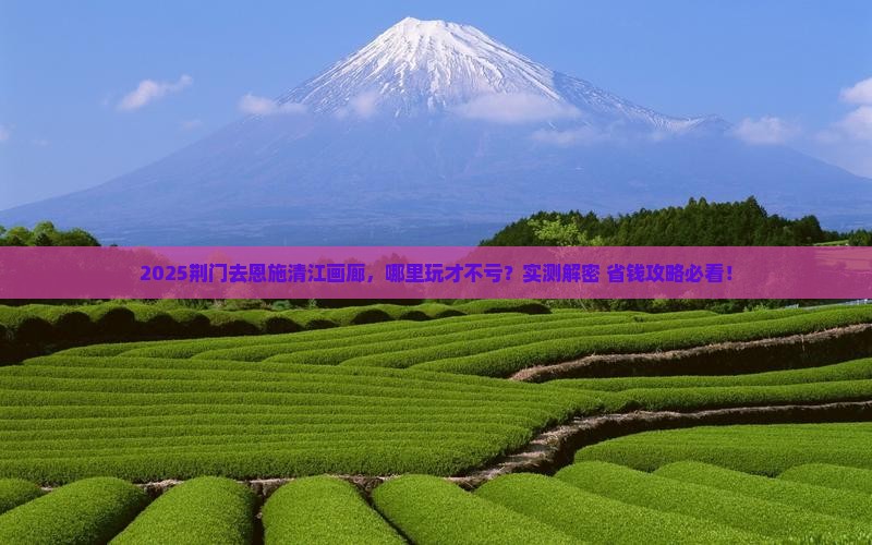 荆门去恩施清江画廊哪里玩
