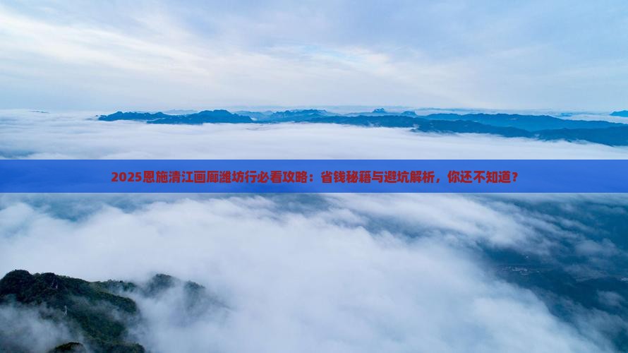 潍坊去恩施清江画廊必去地