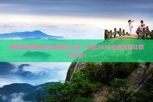 阿泰勒到恩施清江画廊必去地
