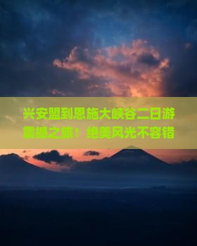 兴安盟到恩施大峡谷二日游