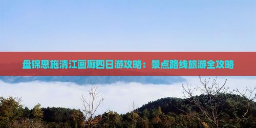 盘锦去恩施清江画廊四日游