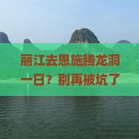 丽江去恩施腾龙洞一日