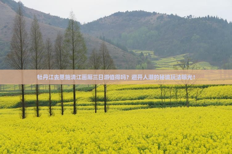 牡丹江去恩施清江画廊三日游