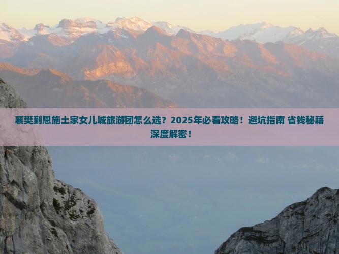 襄樊到恩施土家女儿城大型旅游团