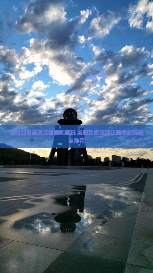 襄阳到恩施清江画廊哪里玩