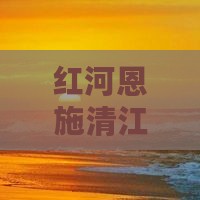红河去恩施清江画廊景点