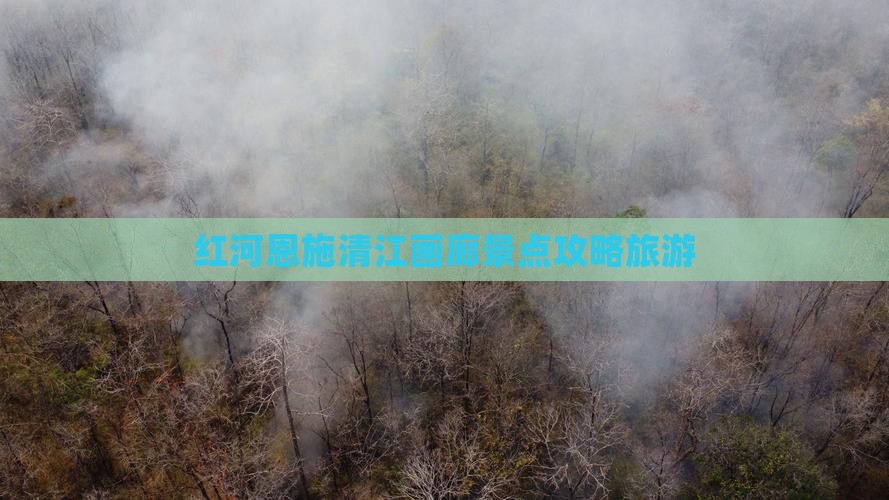 红河去恩施清江画廊景点