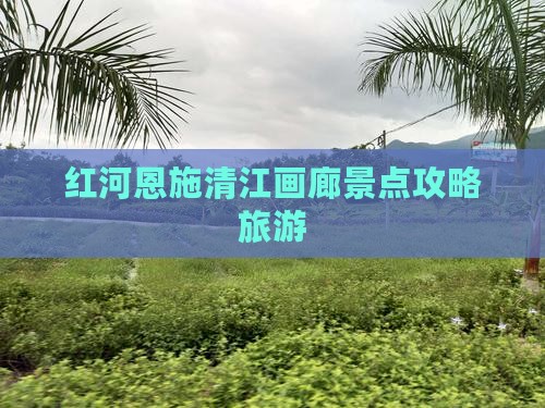 红河去恩施清江画廊景点