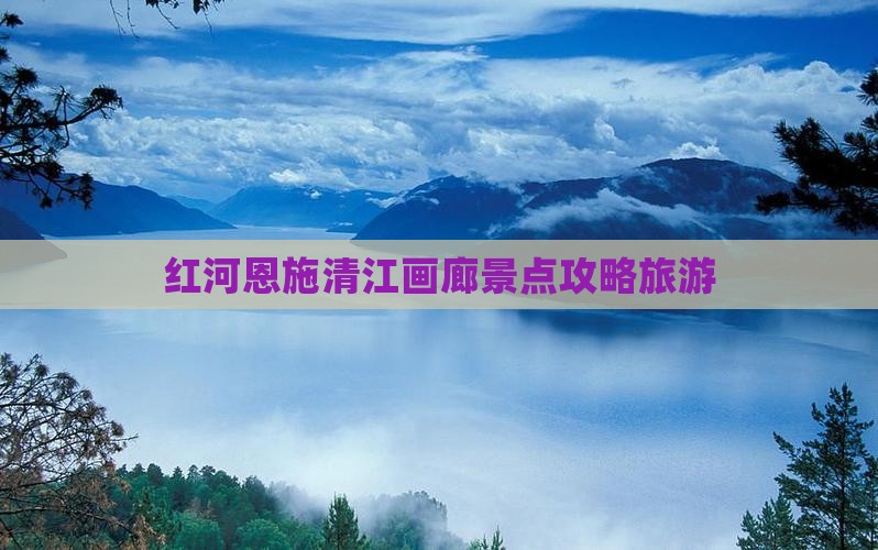 红河去恩施清江画廊景点