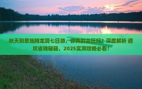 秋天到恩施腾龙洞七日游