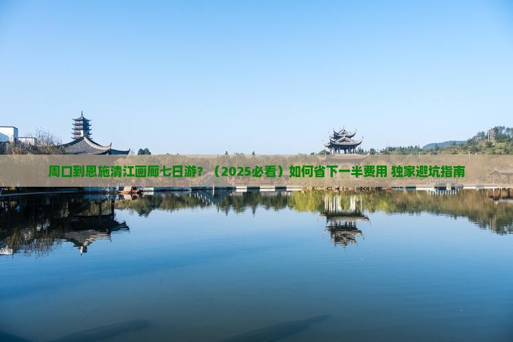 周口去恩施清江画廊七日游