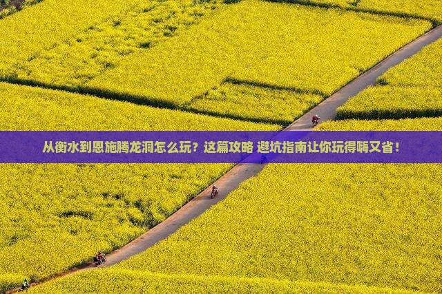 衡水到恩施腾龙洞哪里玩