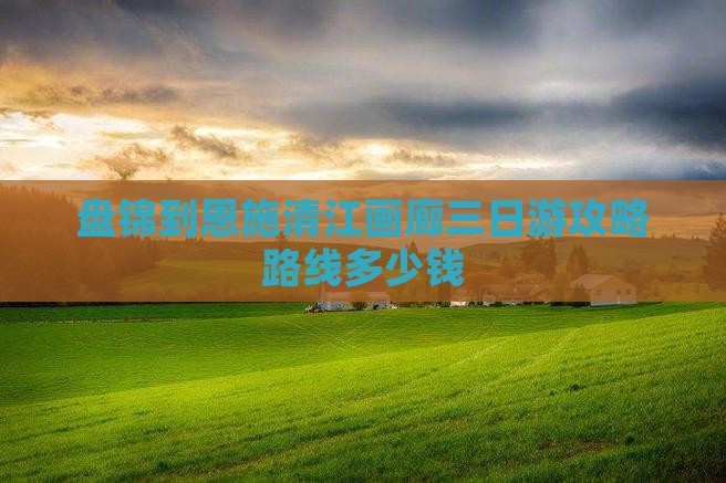 盘锦到恩施清江画廊三日游
