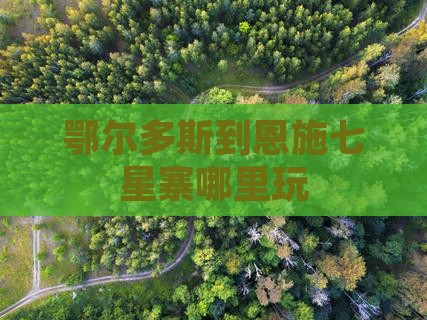 鄂尔多斯到恩施七星寨哪里玩
