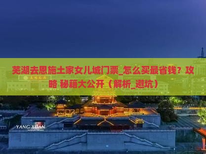 芜湖去恩施土家女儿城门票