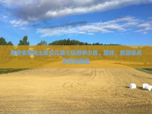 雅安去恩施土家女儿城七日游