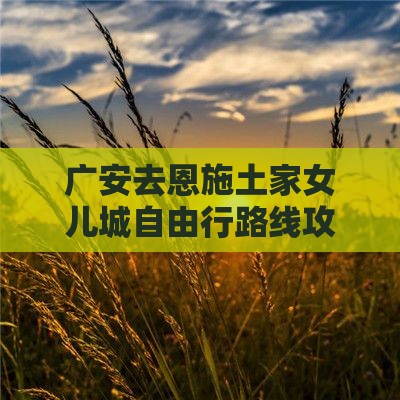 广安去恩施土家女儿城自由行