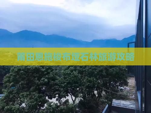 莆田去恩施梭布垭石林自由行