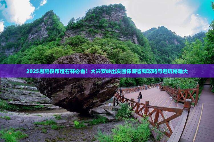 大兴安岭去恩施梭布垭石林团体旅游