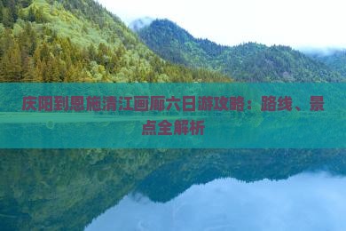 庆阳到恩施清江画廊六日游