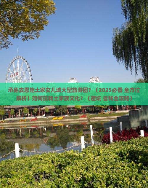 承德去恩施土家女儿城大型旅游团