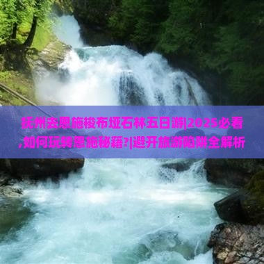 抚州去恩施梭布垭石林五日游
