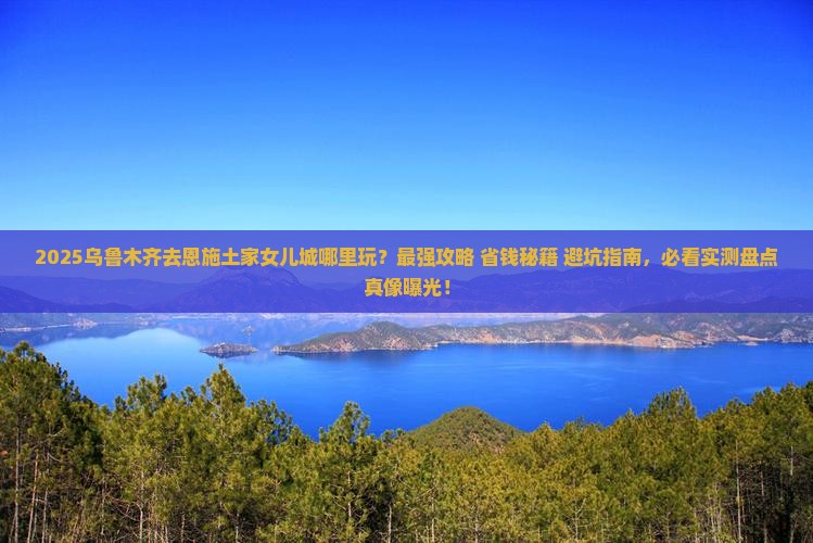 乌鲁木齐去恩施土家女儿城哪里玩