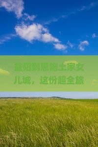 益阳去恩施土家女儿城旅行社