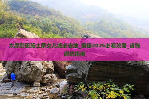太原到恩施土家女儿城必去地