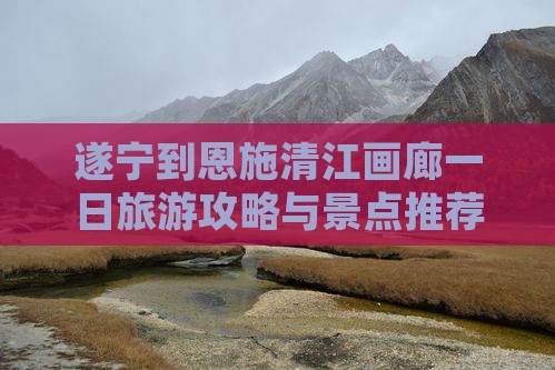 遂宁到恩施清江画廊一日