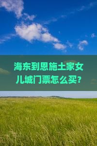 海东到恩施土家女儿城门票