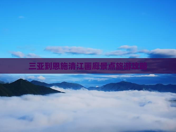 三亚到恩施清江画廊景点