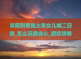 阜阳到恩施土家女儿城二日游