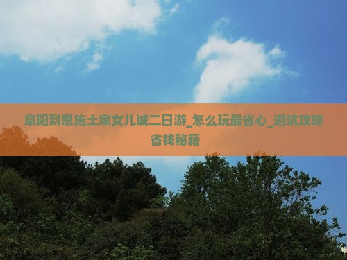 阜阳到恩施土家女儿城二日游